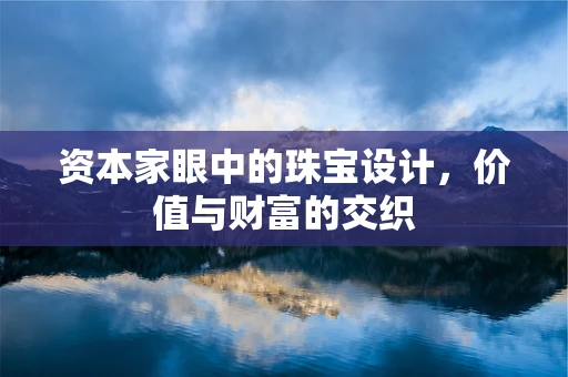 资本家眼中的珠宝设计，价值与财富的交织