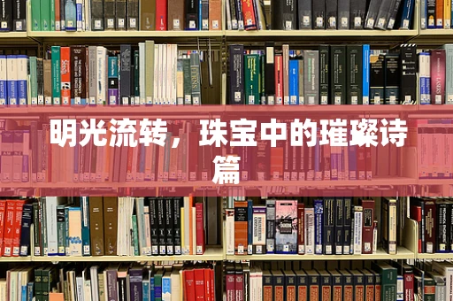 明光流转，珠宝中的璀璨诗篇