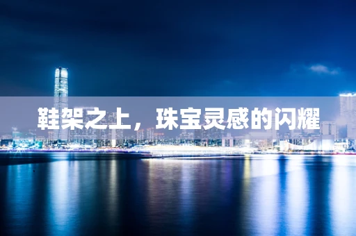 鞋架之上，珠宝灵感的闪耀