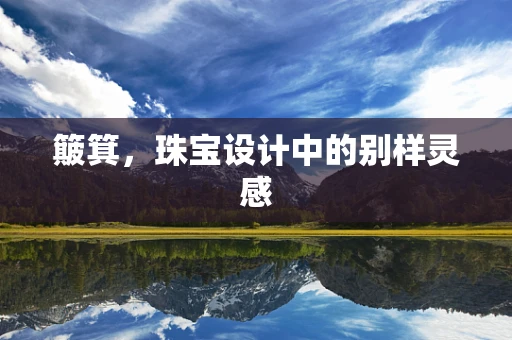 簸箕，珠宝设计中的别样灵感