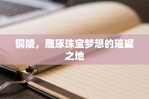 铜陵，雕琢珠宝梦想的璀璨之地