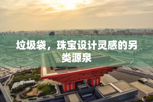 垃圾袋，珠宝设计灵感的另类源泉