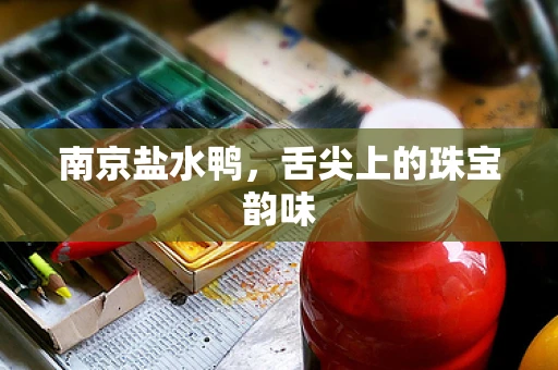 南京盐水鸭，舌尖上的珠宝韵味