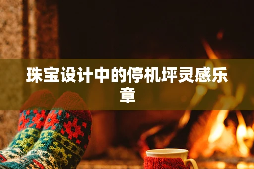 珠宝设计中的停机坪灵感乐章