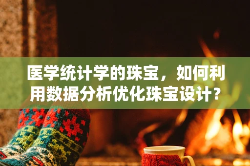 医学统计学的珠宝，如何利用数据分析优化珠宝设计？