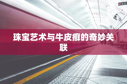 珠宝艺术与牛皮癣的奇妙关联