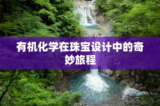 有机化学在珠宝设计中的奇妙旅程