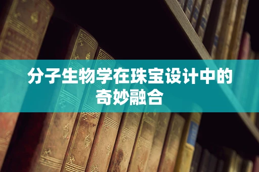 分子生物学在珠宝设计中的奇妙融合
