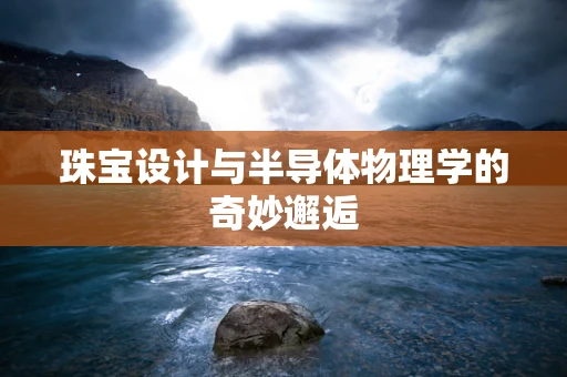 珠宝设计与半导体物理学的奇妙邂逅