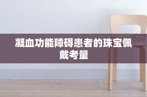 凝血功能障碍患者的珠宝佩戴考量
