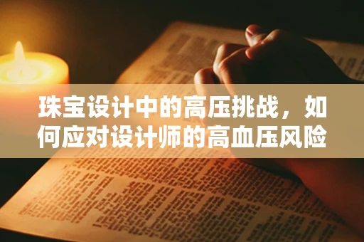 珠宝设计中的高压挑战，如何应对设计师的高血压风险？