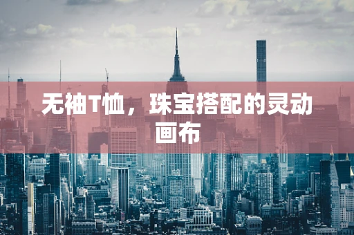 无袖T恤，珠宝搭配的灵动画布