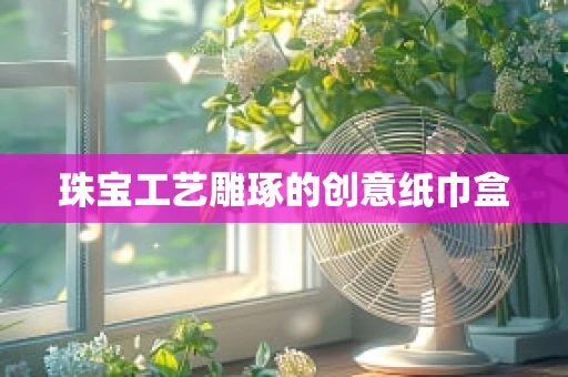 珠宝工艺雕琢的创意纸巾盒