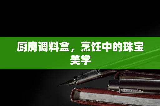 厨房调料盒，烹饪中的珠宝美学