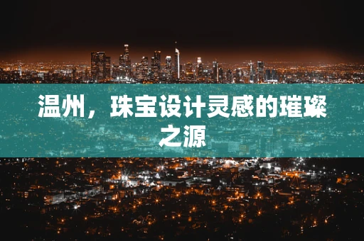 温州，珠宝设计灵感的璀璨之源
