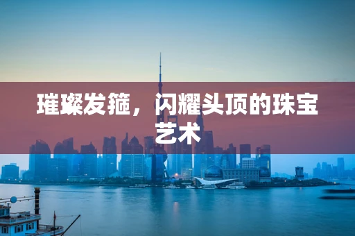 璀璨发箍，闪耀头顶的珠宝艺术