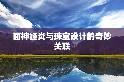 面神经炎与珠宝设计的奇妙关联