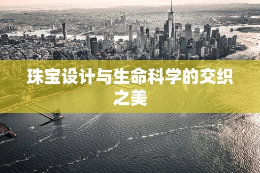 珠宝设计与生命科学的交织之美