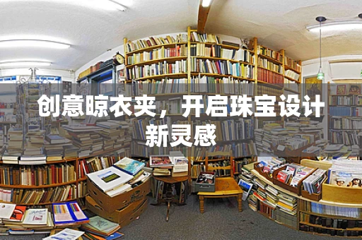 创意晾衣夹，开启珠宝设计新灵感
