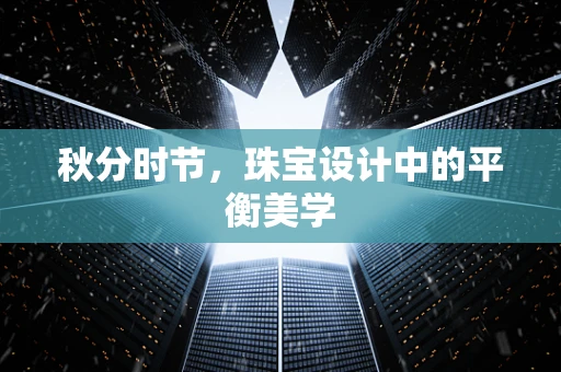 秋分时节，珠宝设计中的平衡美学