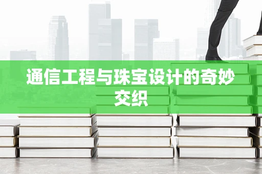 通信工程与珠宝设计的奇妙交织