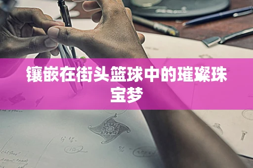 镶嵌在街头篮球中的璀璨珠宝梦