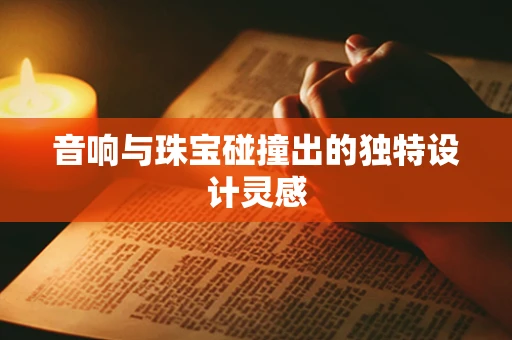 音响与珠宝碰撞出的独特设计灵感