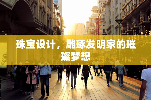 珠宝设计，雕琢发明家的璀璨梦想