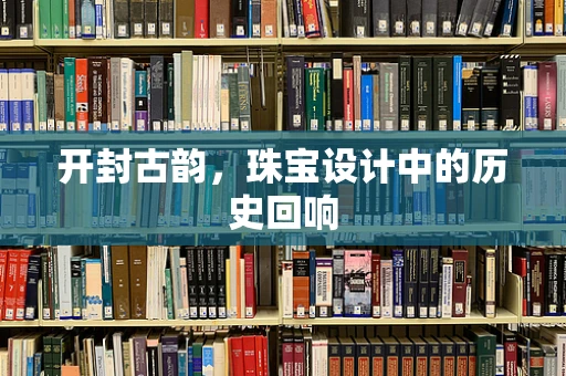开封古韵，珠宝设计中的历史回响