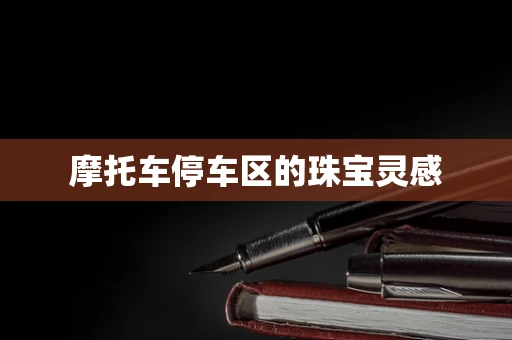 摩托车停车区的珠宝灵感