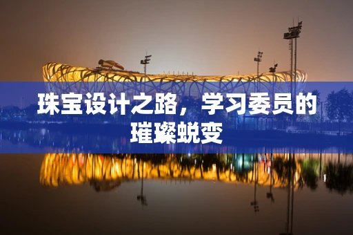 珠宝设计之路，学习委员的璀璨蜕变