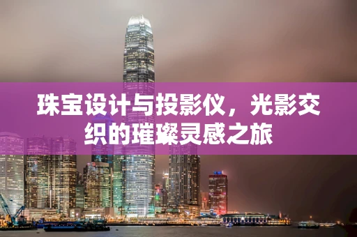 珠宝设计与投影仪，光影交织的璀璨灵感之旅