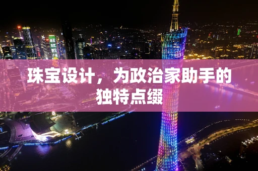 珠宝设计，为政治家助手的独特点缀