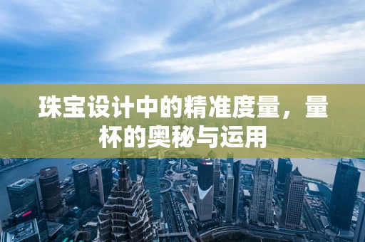 珠宝设计中的精准度量，量杯的奥秘与运用