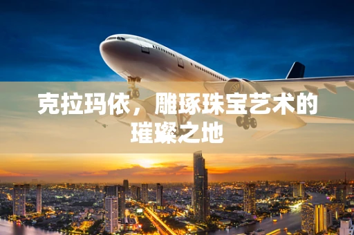 克拉玛依，雕琢珠宝艺术的璀璨之地