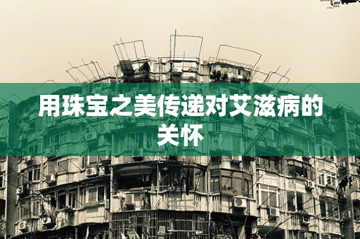 用珠宝之美传递对艾滋病的关怀