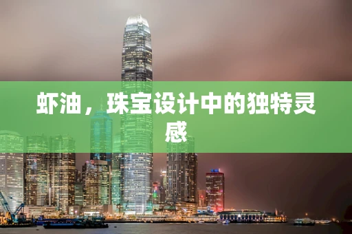 虾油，珠宝设计中的独特灵感