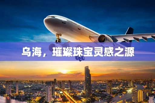 乌海，璀璨珠宝灵感之源