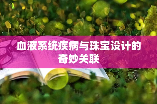 血液系统疾病与珠宝设计的奇妙关联
