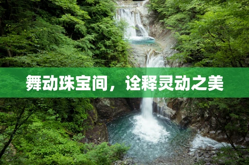 舞动珠宝间，诠释灵动之美
