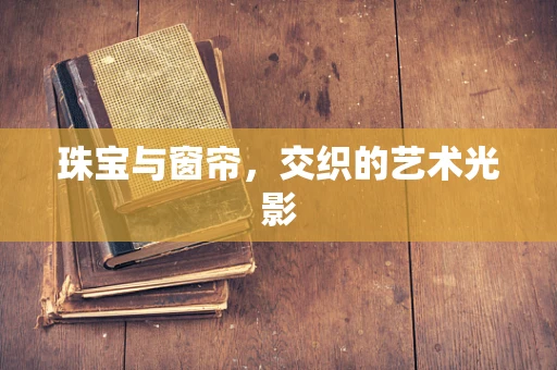 珠宝与窗帘，交织的艺术光影