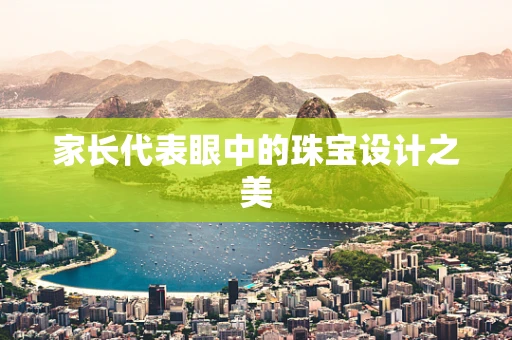 家长代表眼中的珠宝设计之美