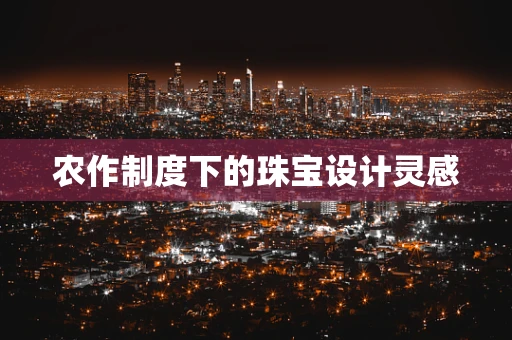 农作制度下的珠宝设计灵感
