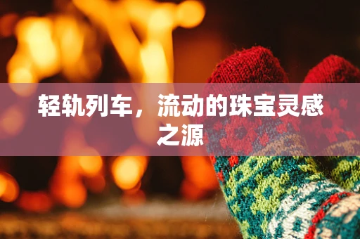 轻轨列车，流动的珠宝灵感之源