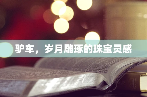 驴车，岁月雕琢的珠宝灵感