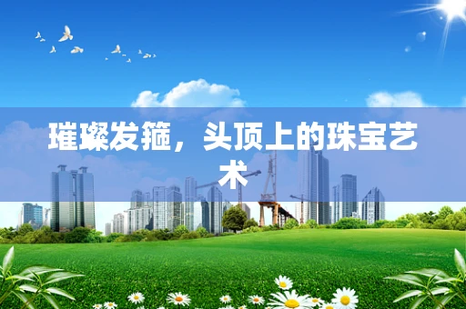 璀璨发箍，头顶上的珠宝艺术