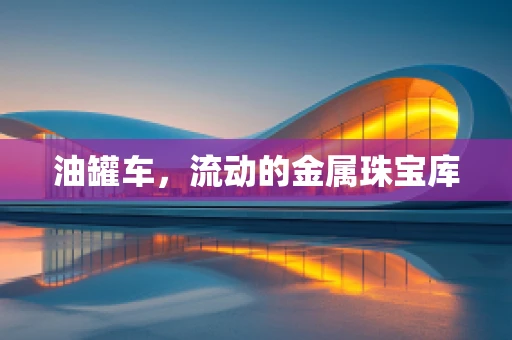 油罐车，流动的金属珠宝库