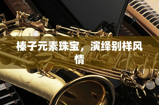 榛子元素珠宝，演绎别样风情