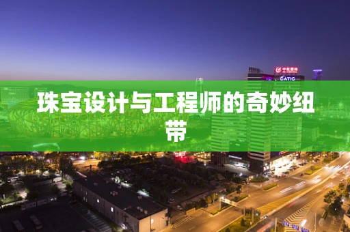 珠宝设计与工程师的奇妙纽带