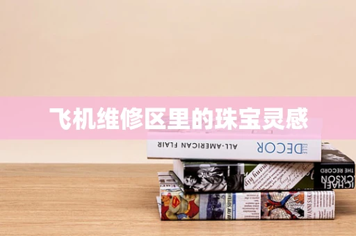 飞机维修区里的珠宝灵感